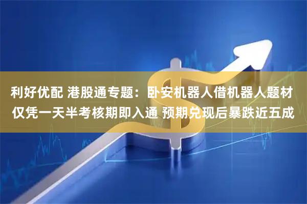 利好优配 港股通专题：卧安机器人借机器人题材 仅凭一天半考核期即入通 预期兑现后暴跌近五成