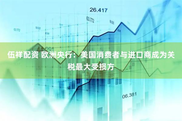 伍祥配资 欧洲央行：美国消费者与进口商成为关税最大受损方