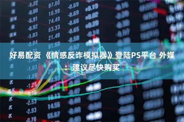 好易配资 《情感反诈模拟器》登陆PS平台 外媒：建议尽快购买