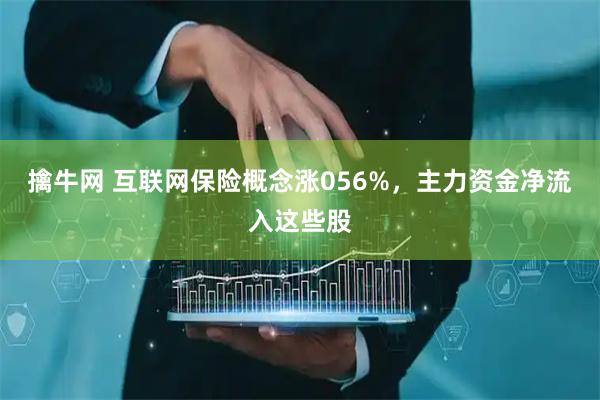 擒牛网 互联网保险概念涨056%，主力资金净流入这些股