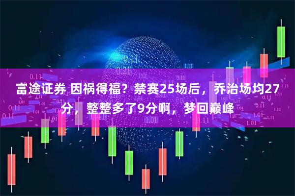 富途证券 因祸得福？禁赛25场后，乔治场均27分，整整多了9分啊，梦回巅峰
